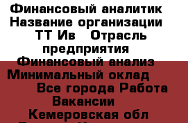 Финансовый аналитик › Название организации ­ ТТ-Ив › Отрасль предприятия ­ Финансовый анализ › Минимальный оклад ­ 25 000 - Все города Работа » Вакансии   . Кемеровская обл.,Ленинск-Кузнецкий г.